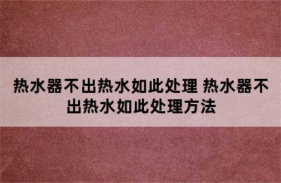 热水器不出热水如此处理 热水器不出热水如此处理方法